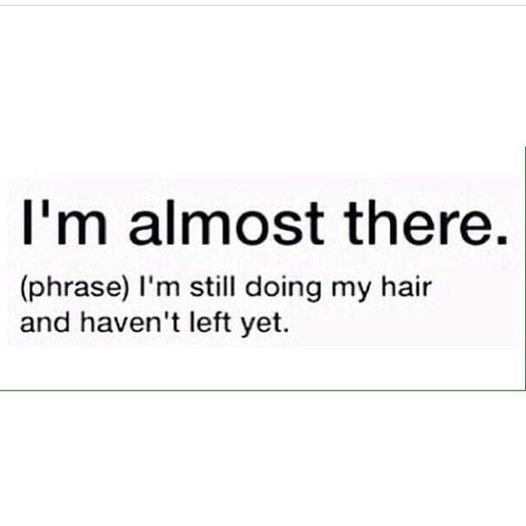 [Image description: Black text on a white background: I'm almost there. 
(Phrase) I'm still doing my hair and haven't left yet. There is a green line underneath the text. End description.]